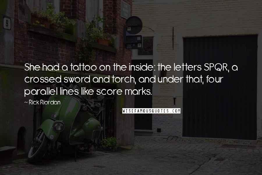 Rick Riordan Quotes: She had a tattoo on the inside: the letters SPQR, a crossed sword and torch, and under that, four parallel lines like score marks.