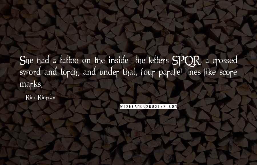 Rick Riordan Quotes: She had a tattoo on the inside: the letters SPQR, a crossed sword and torch, and under that, four parallel lines like score marks.