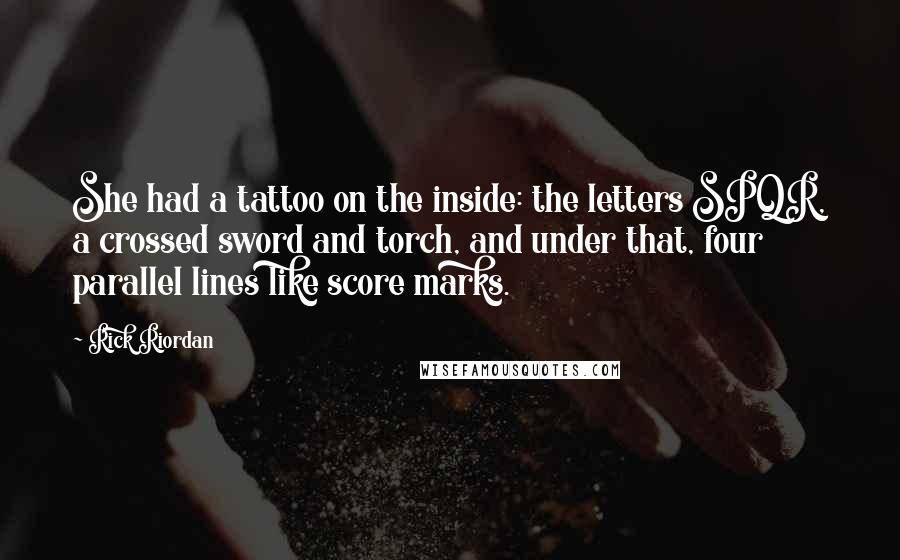 Rick Riordan Quotes: She had a tattoo on the inside: the letters SPQR, a crossed sword and torch, and under that, four parallel lines like score marks.