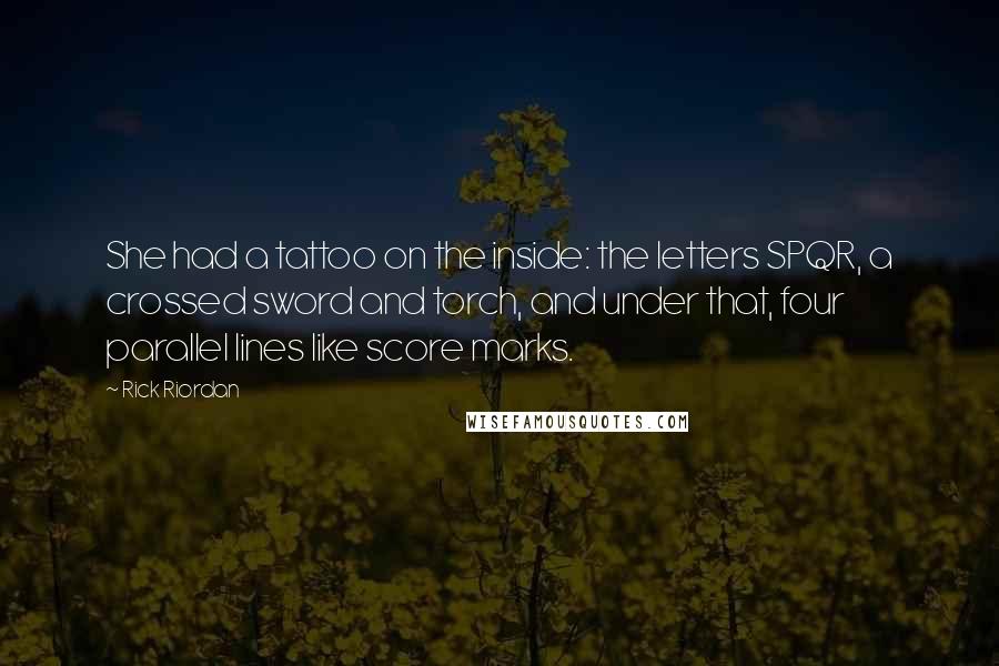 Rick Riordan Quotes: She had a tattoo on the inside: the letters SPQR, a crossed sword and torch, and under that, four parallel lines like score marks.