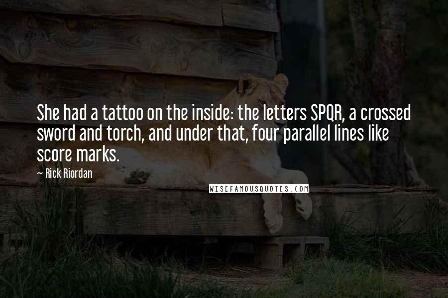 Rick Riordan Quotes: She had a tattoo on the inside: the letters SPQR, a crossed sword and torch, and under that, four parallel lines like score marks.