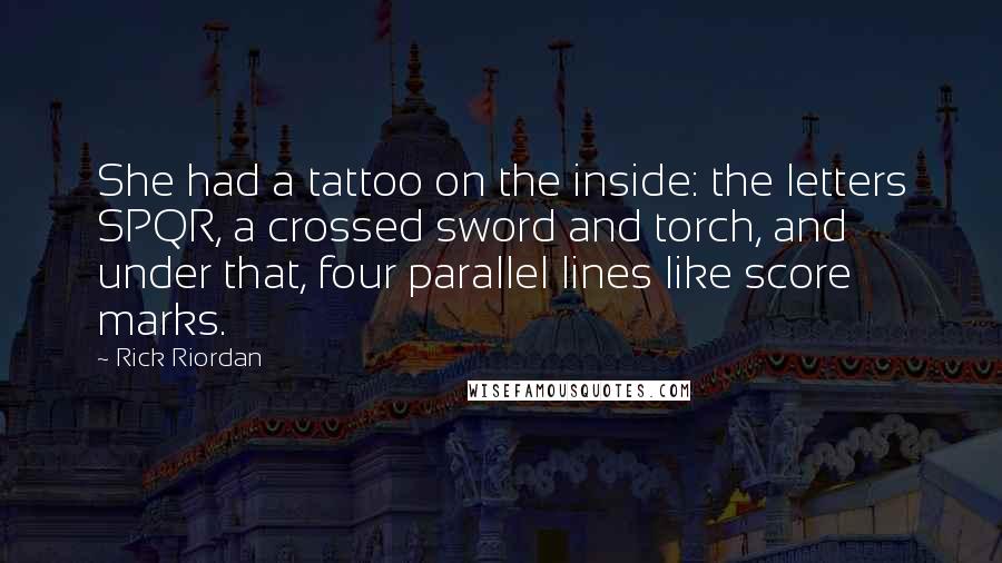 Rick Riordan Quotes: She had a tattoo on the inside: the letters SPQR, a crossed sword and torch, and under that, four parallel lines like score marks.