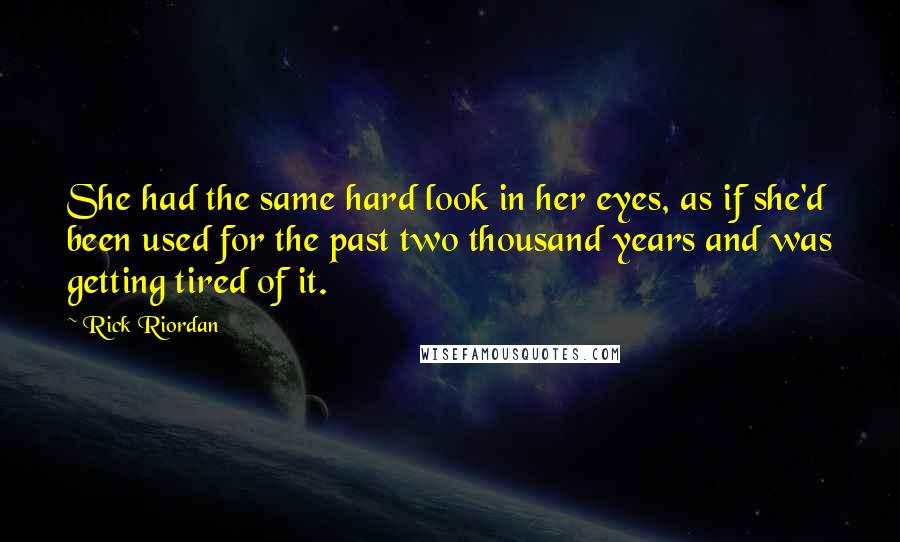 Rick Riordan Quotes: She had the same hard look in her eyes, as if she'd been used for the past two thousand years and was getting tired of it.