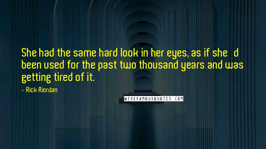 Rick Riordan Quotes: She had the same hard look in her eyes, as if she'd been used for the past two thousand years and was getting tired of it.