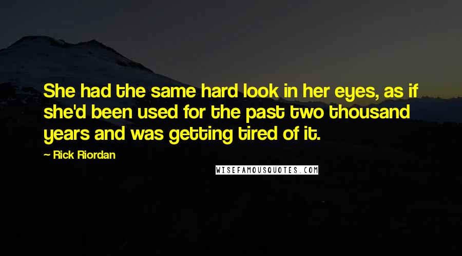 Rick Riordan Quotes: She had the same hard look in her eyes, as if she'd been used for the past two thousand years and was getting tired of it.