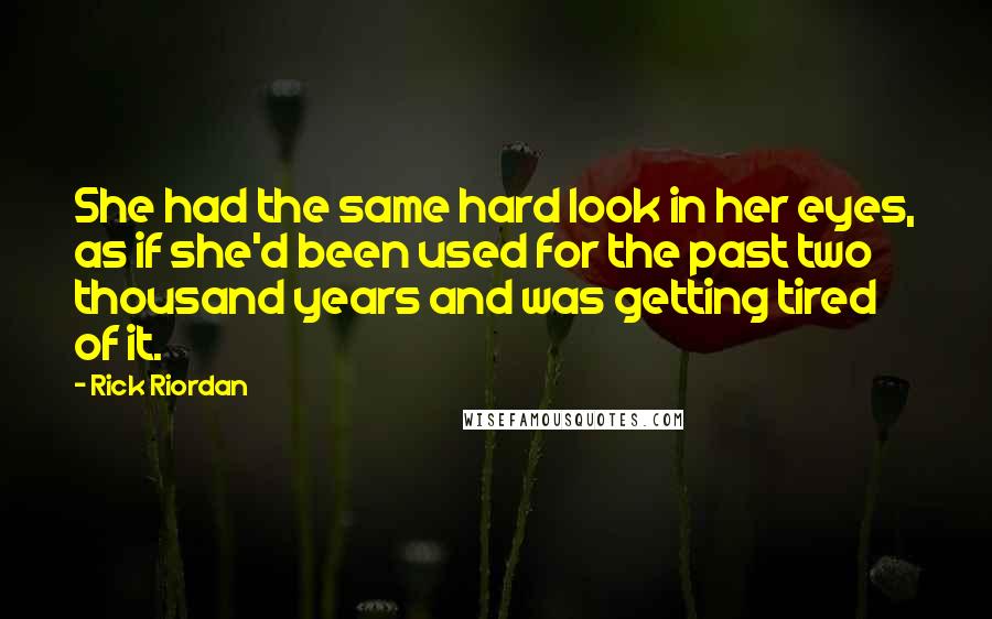 Rick Riordan Quotes: She had the same hard look in her eyes, as if she'd been used for the past two thousand years and was getting tired of it.