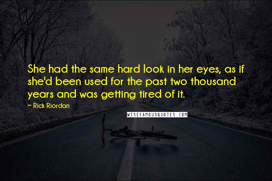 Rick Riordan Quotes: She had the same hard look in her eyes, as if she'd been used for the past two thousand years and was getting tired of it.