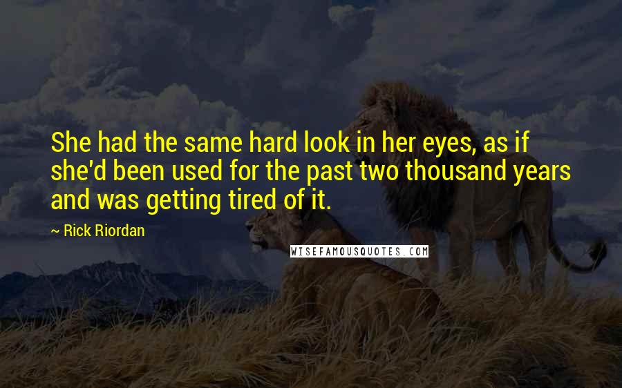 Rick Riordan Quotes: She had the same hard look in her eyes, as if she'd been used for the past two thousand years and was getting tired of it.
