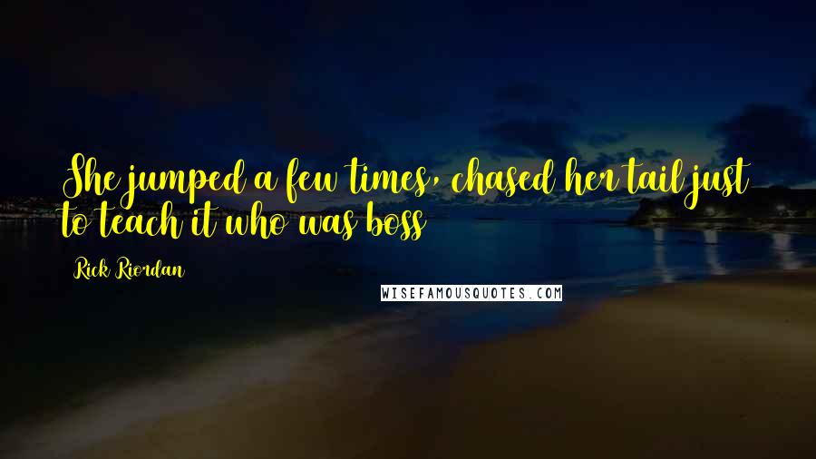 Rick Riordan Quotes: She jumped a few times, chased her tail just to teach it who was boss
