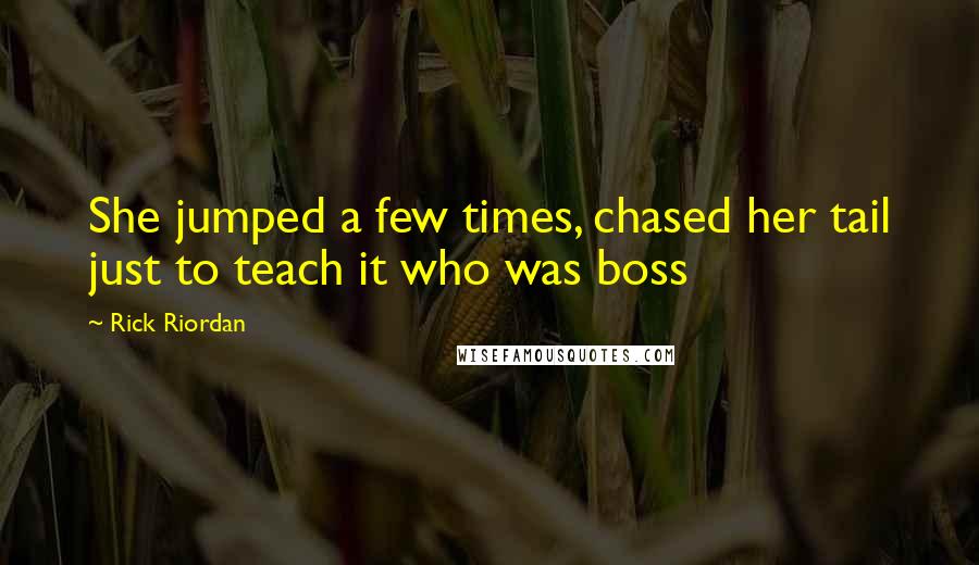 Rick Riordan Quotes: She jumped a few times, chased her tail just to teach it who was boss