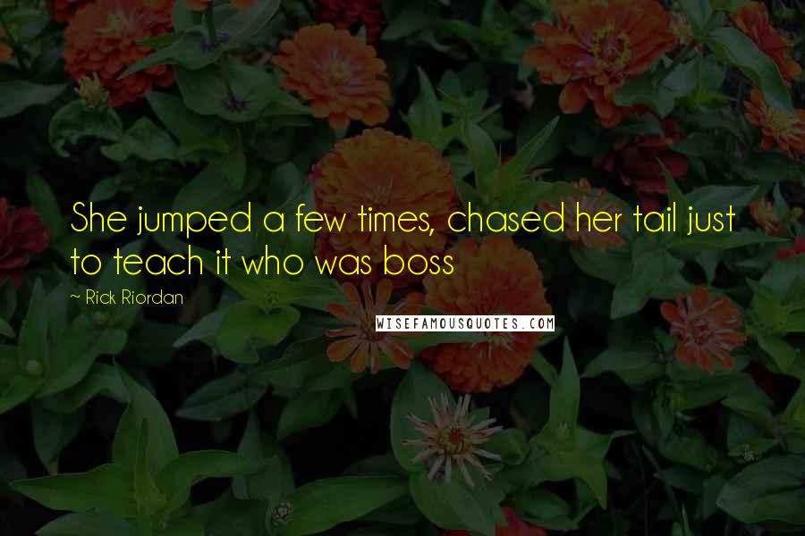 Rick Riordan Quotes: She jumped a few times, chased her tail just to teach it who was boss