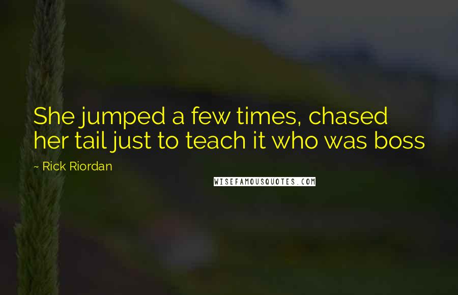Rick Riordan Quotes: She jumped a few times, chased her tail just to teach it who was boss