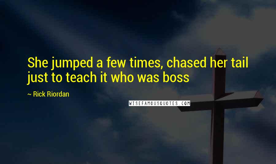 Rick Riordan Quotes: She jumped a few times, chased her tail just to teach it who was boss