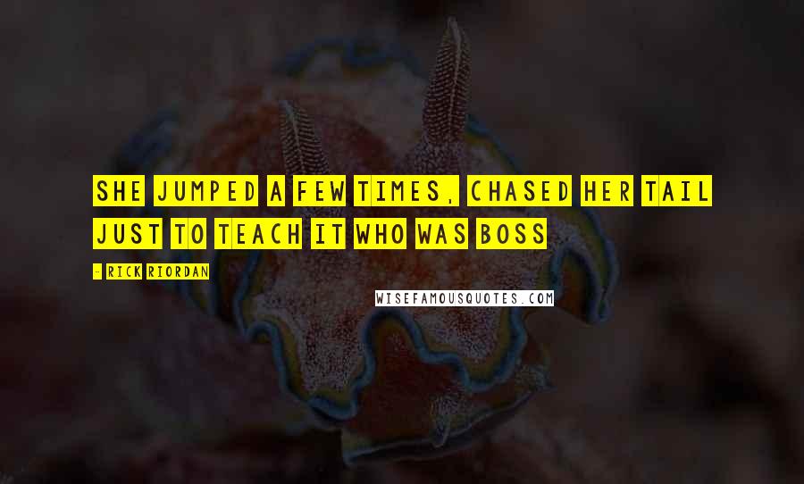 Rick Riordan Quotes: She jumped a few times, chased her tail just to teach it who was boss