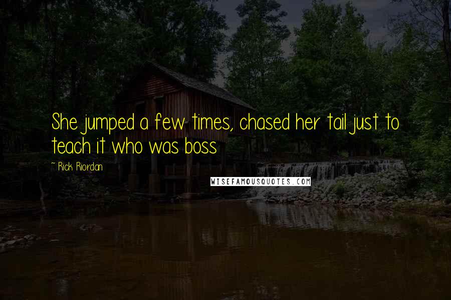 Rick Riordan Quotes: She jumped a few times, chased her tail just to teach it who was boss