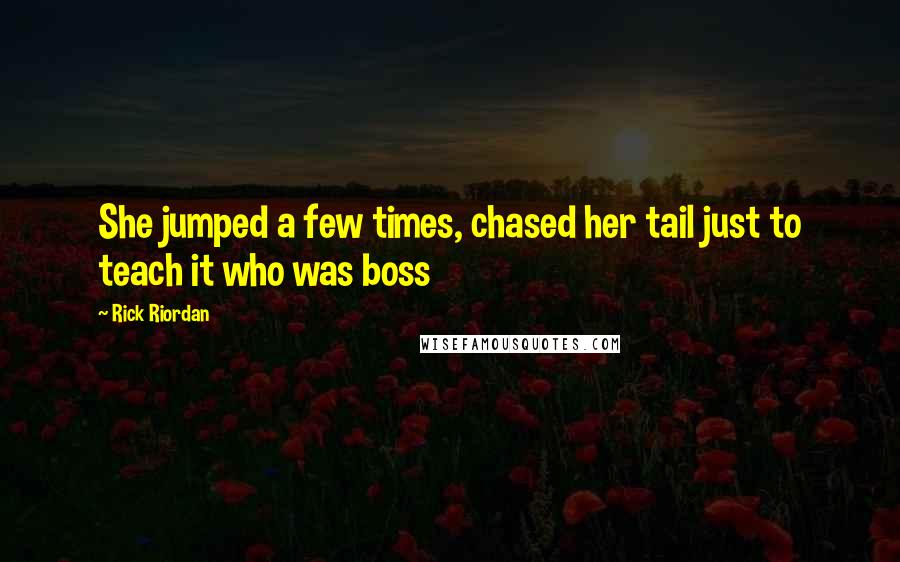 Rick Riordan Quotes: She jumped a few times, chased her tail just to teach it who was boss