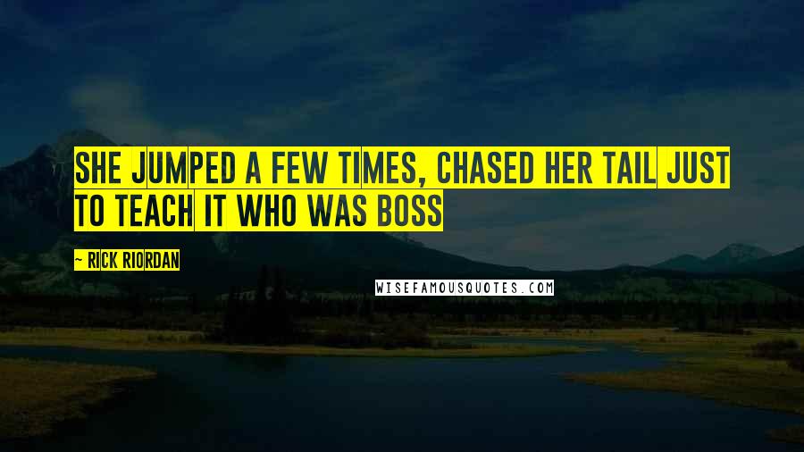 Rick Riordan Quotes: She jumped a few times, chased her tail just to teach it who was boss