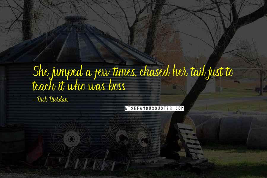 Rick Riordan Quotes: She jumped a few times, chased her tail just to teach it who was boss