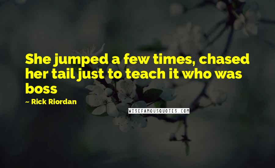 Rick Riordan Quotes: She jumped a few times, chased her tail just to teach it who was boss