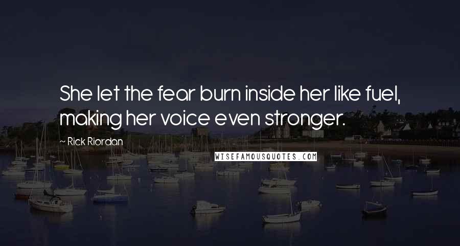 Rick Riordan Quotes: She let the fear burn inside her like fuel, making her voice even stronger.