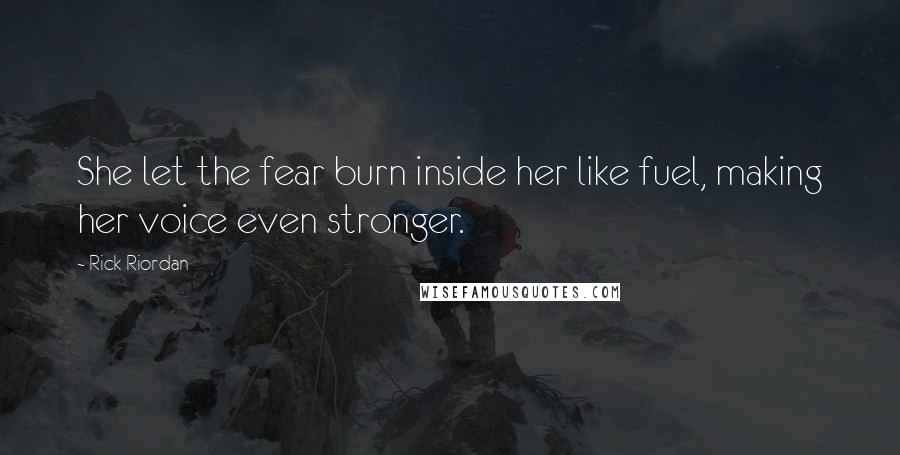 Rick Riordan Quotes: She let the fear burn inside her like fuel, making her voice even stronger.