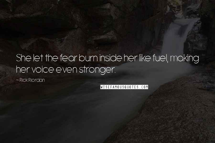 Rick Riordan Quotes: She let the fear burn inside her like fuel, making her voice even stronger.