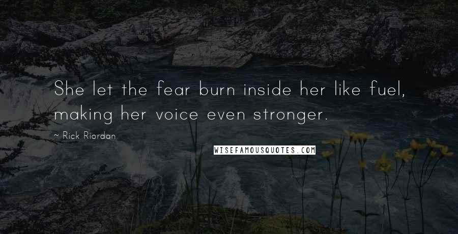 Rick Riordan Quotes: She let the fear burn inside her like fuel, making her voice even stronger.