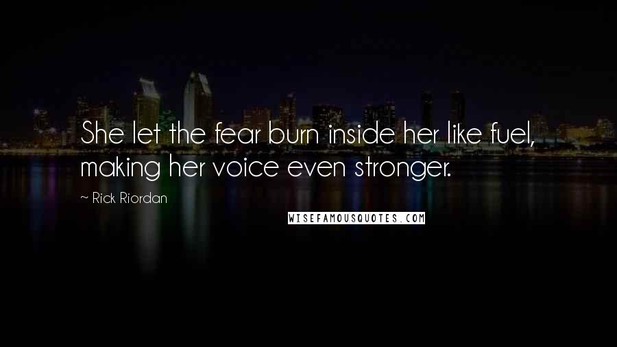 Rick Riordan Quotes: She let the fear burn inside her like fuel, making her voice even stronger.