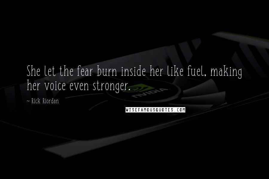 Rick Riordan Quotes: She let the fear burn inside her like fuel, making her voice even stronger.