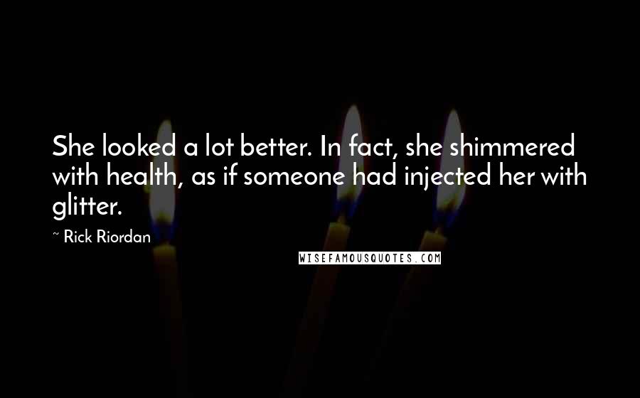 Rick Riordan Quotes: She looked a lot better. In fact, she shimmered with health, as if someone had injected her with glitter.