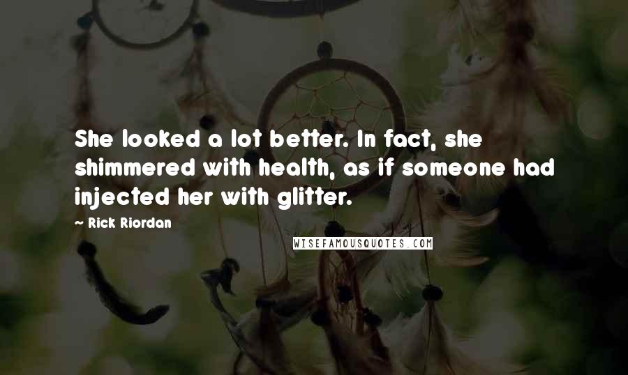 Rick Riordan Quotes: She looked a lot better. In fact, she shimmered with health, as if someone had injected her with glitter.