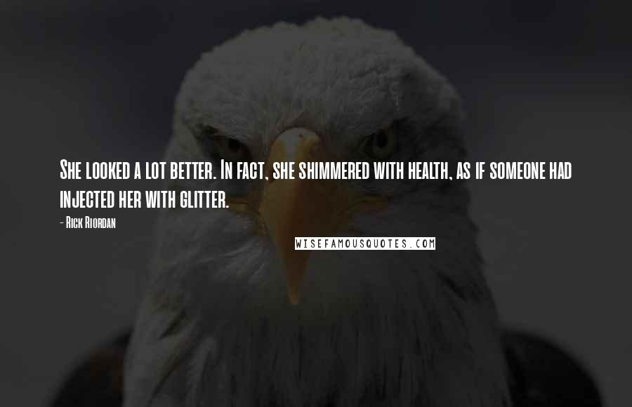 Rick Riordan Quotes: She looked a lot better. In fact, she shimmered with health, as if someone had injected her with glitter.