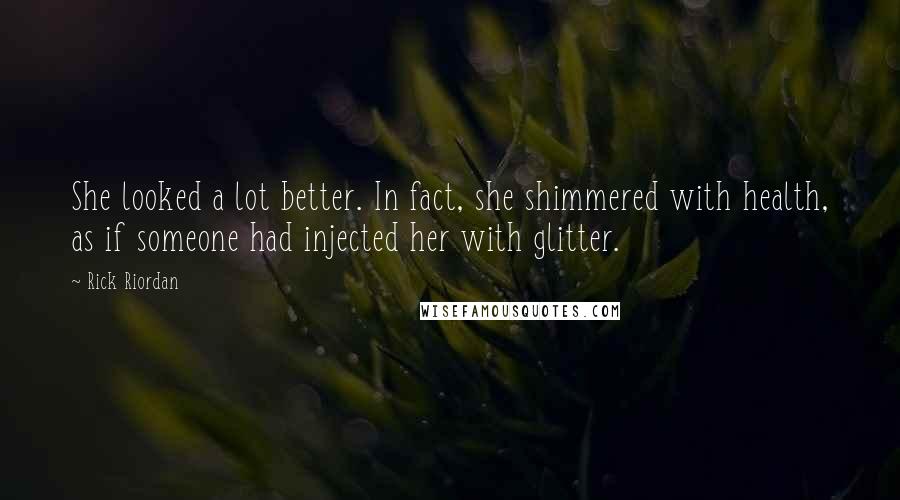 Rick Riordan Quotes: She looked a lot better. In fact, she shimmered with health, as if someone had injected her with glitter.