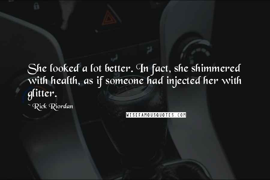 Rick Riordan Quotes: She looked a lot better. In fact, she shimmered with health, as if someone had injected her with glitter.