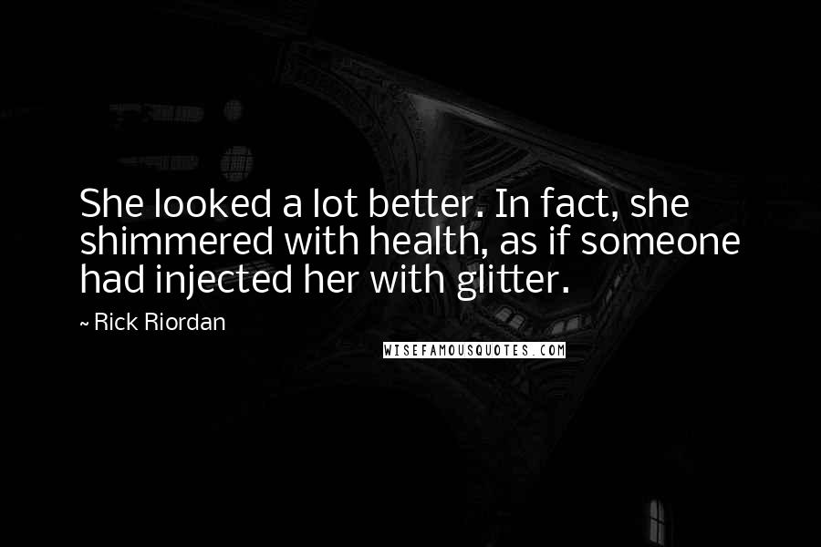 Rick Riordan Quotes: She looked a lot better. In fact, she shimmered with health, as if someone had injected her with glitter.