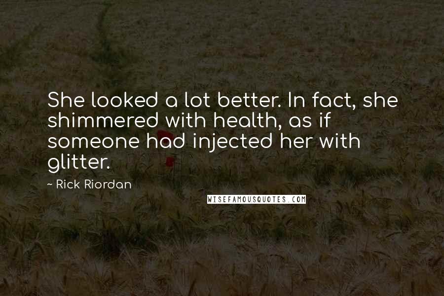 Rick Riordan Quotes: She looked a lot better. In fact, she shimmered with health, as if someone had injected her with glitter.