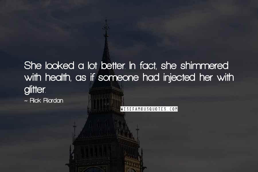 Rick Riordan Quotes: She looked a lot better. In fact, she shimmered with health, as if someone had injected her with glitter.