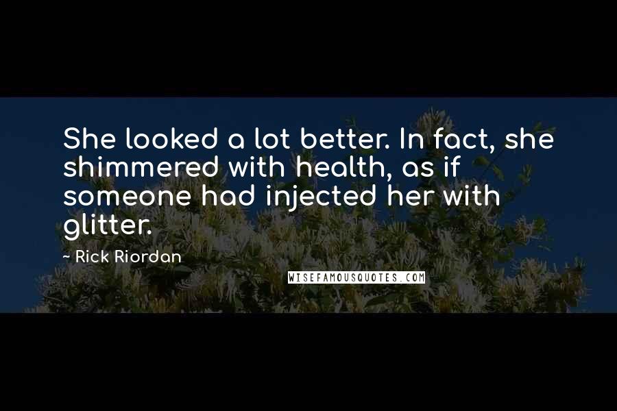 Rick Riordan Quotes: She looked a lot better. In fact, she shimmered with health, as if someone had injected her with glitter.