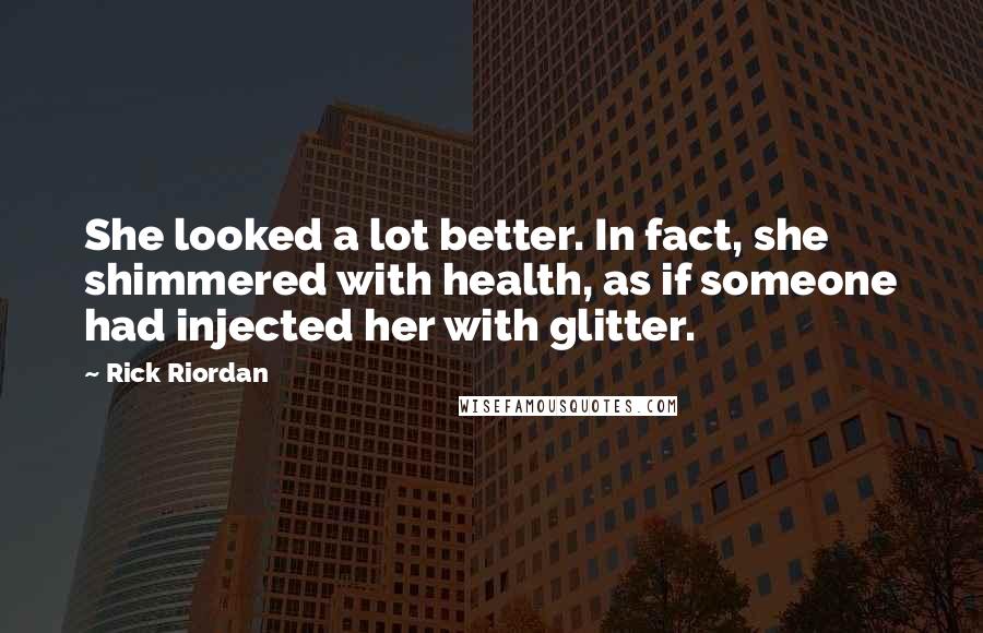 Rick Riordan Quotes: She looked a lot better. In fact, she shimmered with health, as if someone had injected her with glitter.