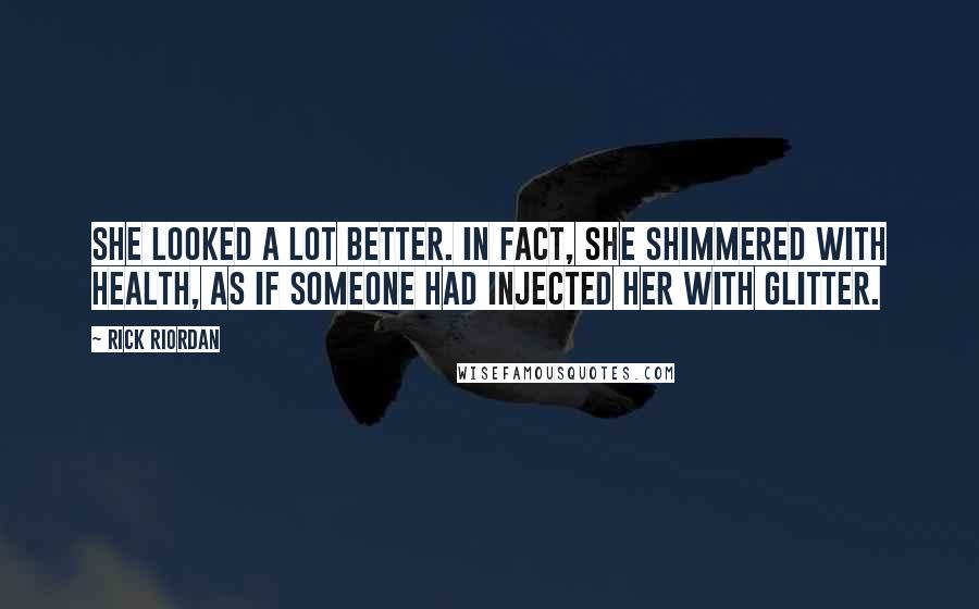 Rick Riordan Quotes: She looked a lot better. In fact, she shimmered with health, as if someone had injected her with glitter.