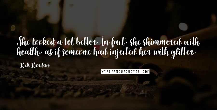 Rick Riordan Quotes: She looked a lot better. In fact, she shimmered with health, as if someone had injected her with glitter.