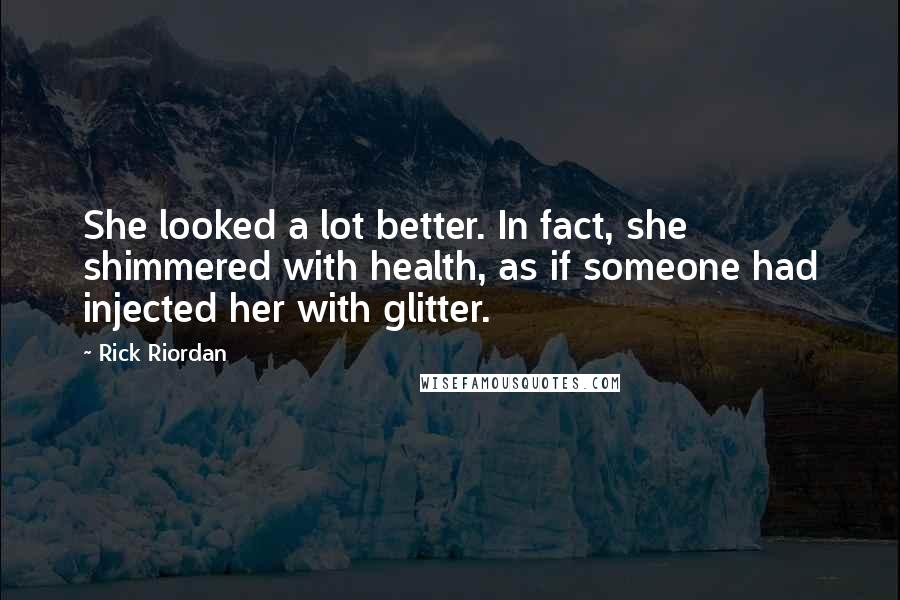 Rick Riordan Quotes: She looked a lot better. In fact, she shimmered with health, as if someone had injected her with glitter.