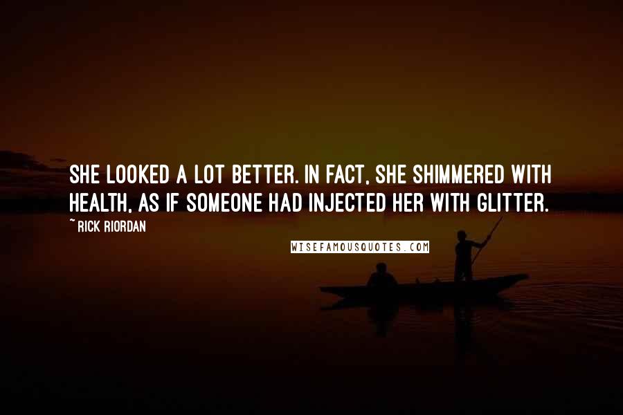 Rick Riordan Quotes: She looked a lot better. In fact, she shimmered with health, as if someone had injected her with glitter.