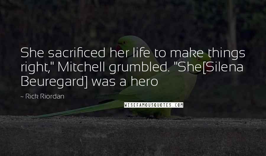 Rick Riordan Quotes: She sacrificed her life to make things right," Mitchell grumbled. "She[Silena Beuregard] was a hero