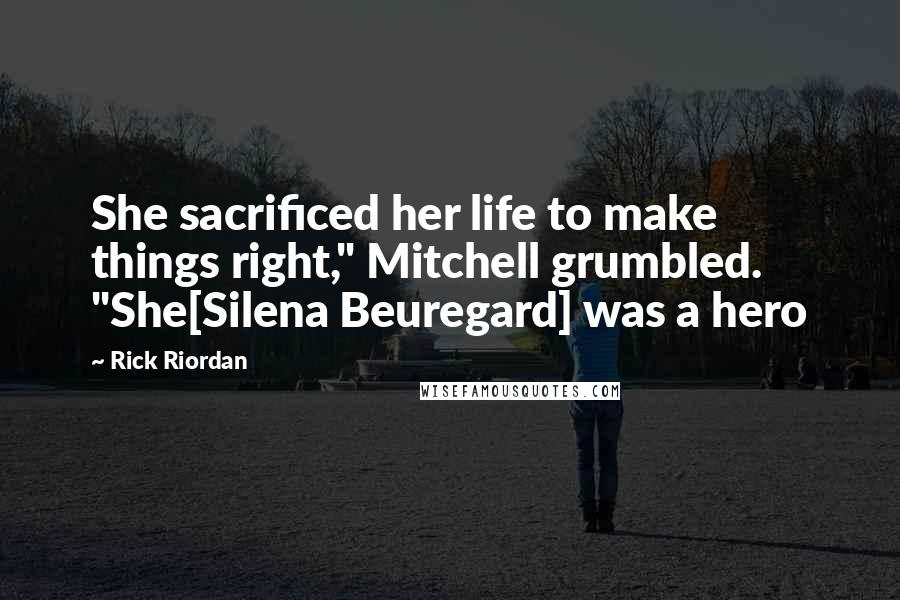 Rick Riordan Quotes: She sacrificed her life to make things right," Mitchell grumbled. "She[Silena Beuregard] was a hero