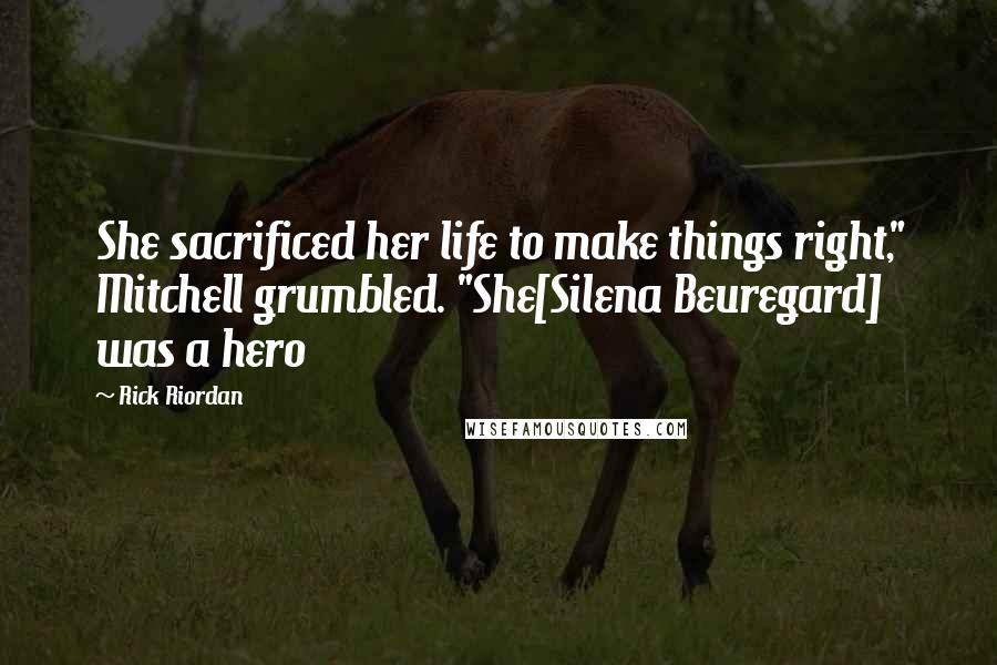 Rick Riordan Quotes: She sacrificed her life to make things right," Mitchell grumbled. "She[Silena Beuregard] was a hero