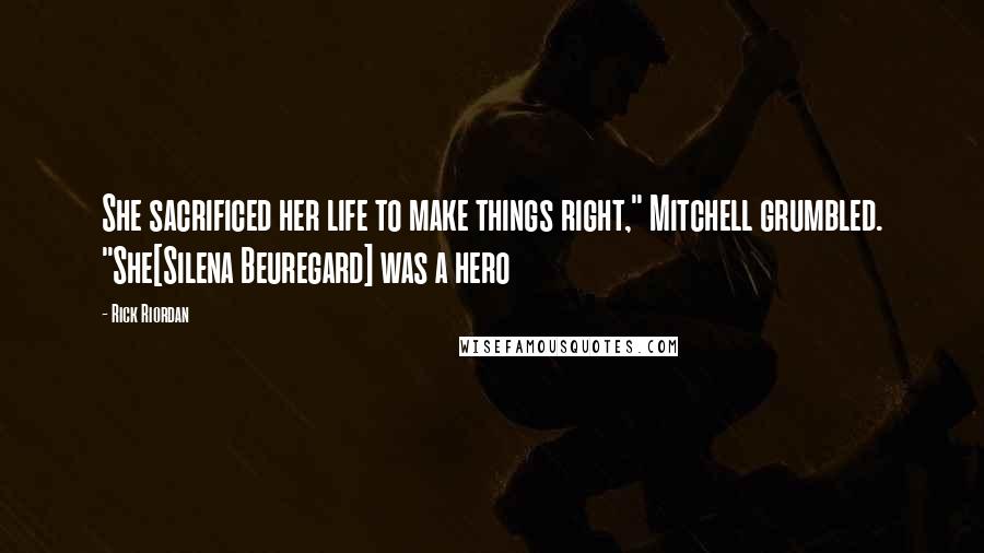 Rick Riordan Quotes: She sacrificed her life to make things right," Mitchell grumbled. "She[Silena Beuregard] was a hero