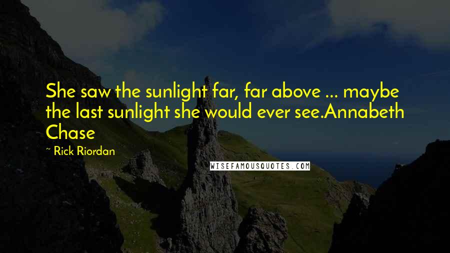 Rick Riordan Quotes: She saw the sunlight far, far above ... maybe the last sunlight she would ever see.Annabeth Chase