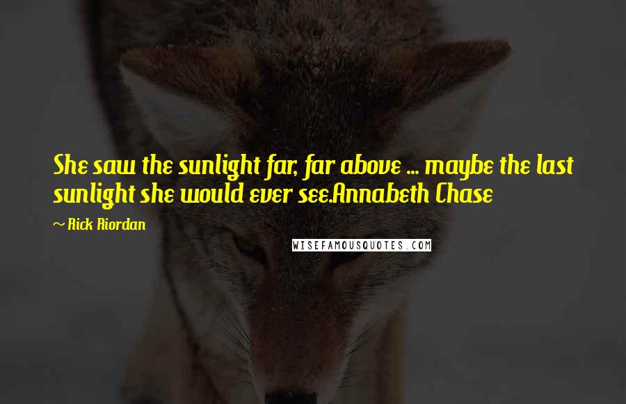 Rick Riordan Quotes: She saw the sunlight far, far above ... maybe the last sunlight she would ever see.Annabeth Chase