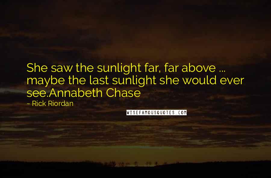 Rick Riordan Quotes: She saw the sunlight far, far above ... maybe the last sunlight she would ever see.Annabeth Chase